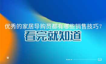優秀的家居導購員都有哪些銷售技巧？看完就知道