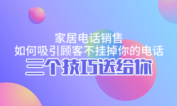 家居電話銷售，如何吸引顧客不掛掉你的電話？三個(gè)技巧送給你