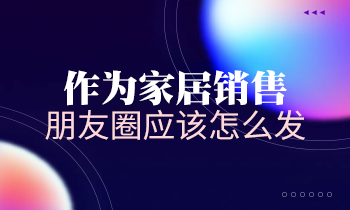 作為家居銷售，朋友圈應(yīng)該怎么發(fā)？